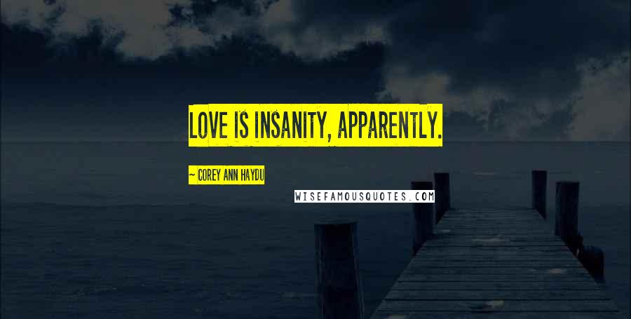 Corey Ann Haydu Quotes: Love is insanity, apparently.