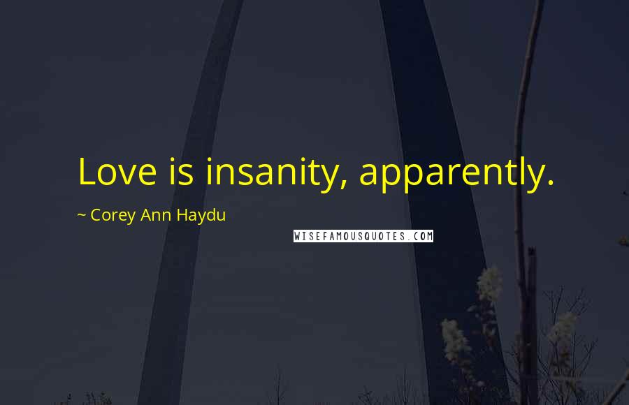 Corey Ann Haydu Quotes: Love is insanity, apparently.