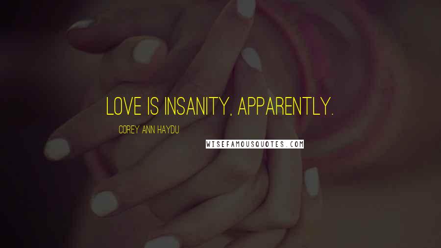 Corey Ann Haydu Quotes: Love is insanity, apparently.