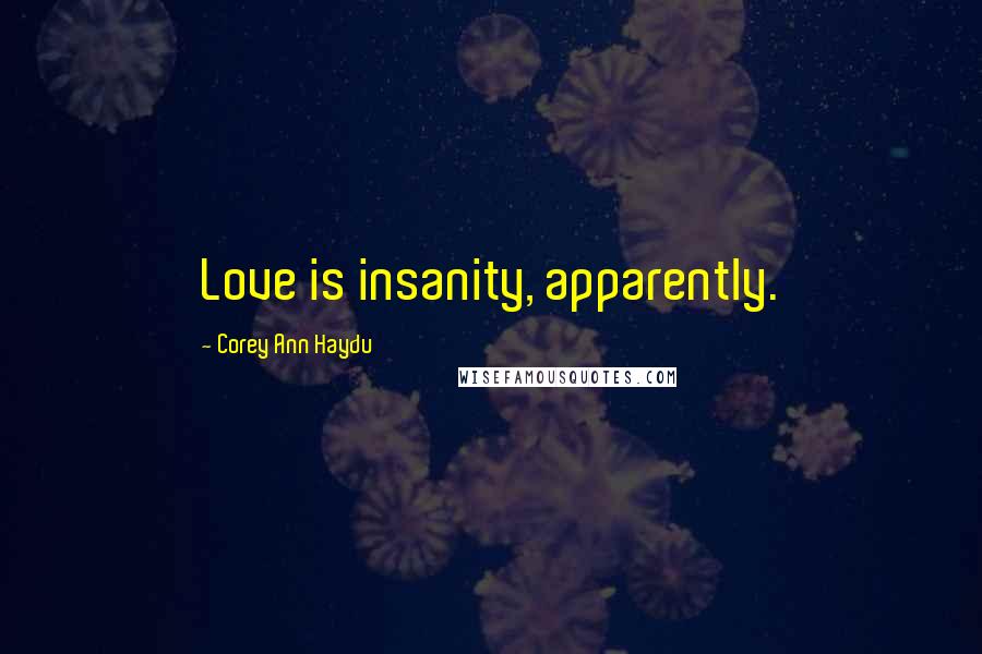 Corey Ann Haydu Quotes: Love is insanity, apparently.