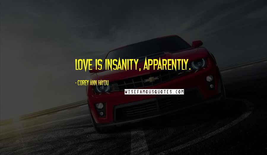 Corey Ann Haydu Quotes: Love is insanity, apparently.