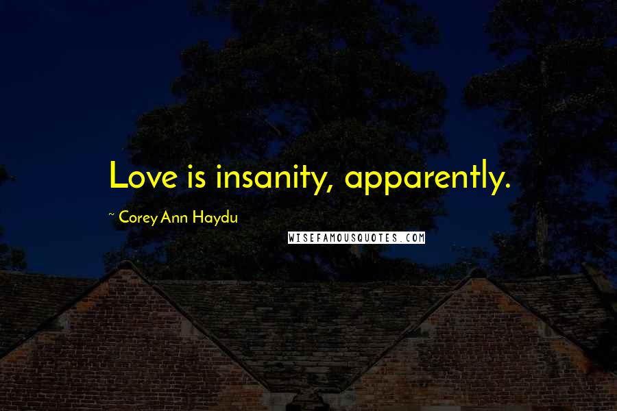 Corey Ann Haydu Quotes: Love is insanity, apparently.