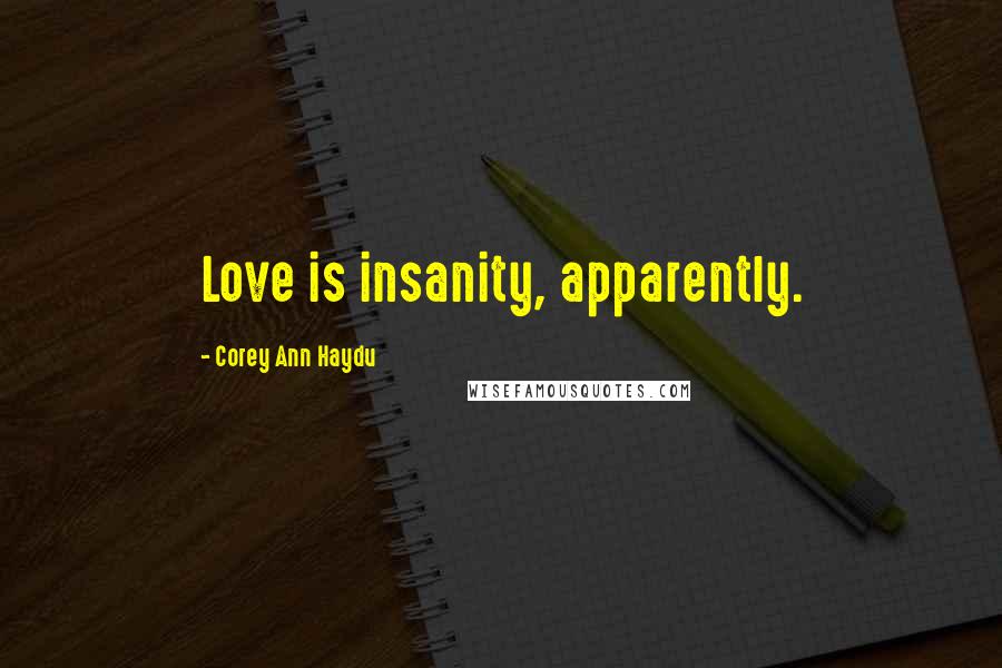 Corey Ann Haydu Quotes: Love is insanity, apparently.