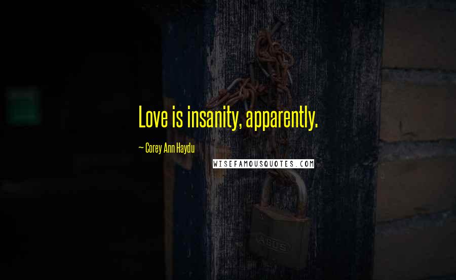 Corey Ann Haydu Quotes: Love is insanity, apparently.