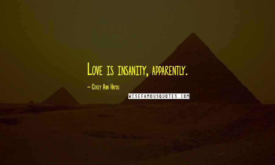 Corey Ann Haydu Quotes: Love is insanity, apparently.