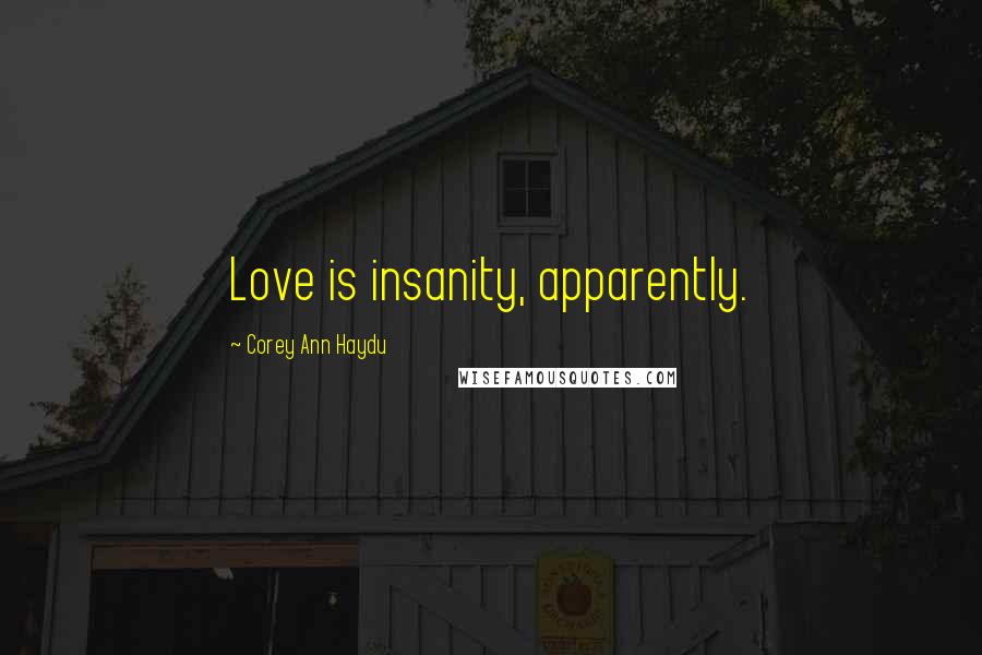 Corey Ann Haydu Quotes: Love is insanity, apparently.