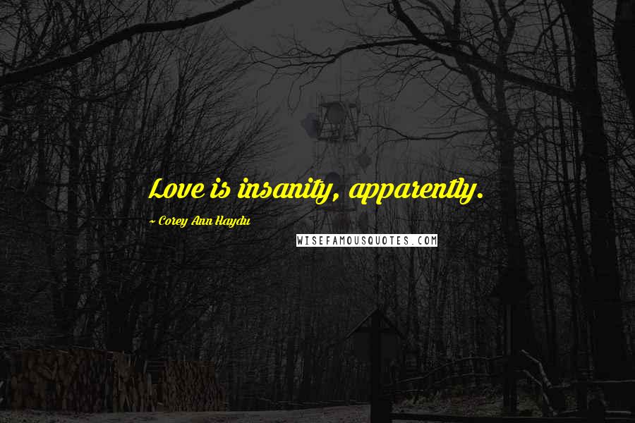 Corey Ann Haydu Quotes: Love is insanity, apparently.