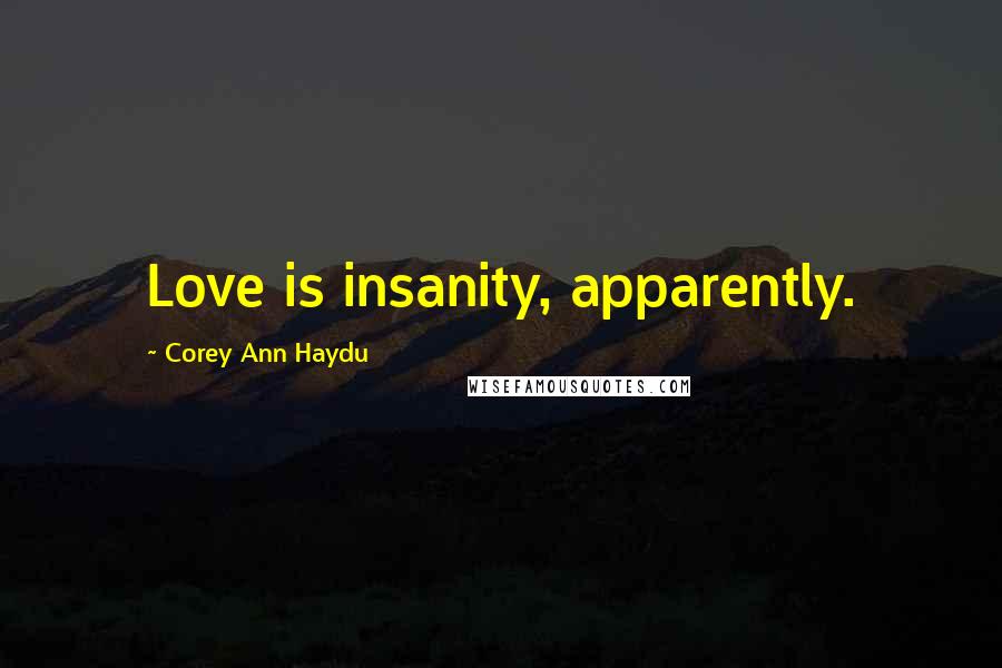 Corey Ann Haydu Quotes: Love is insanity, apparently.