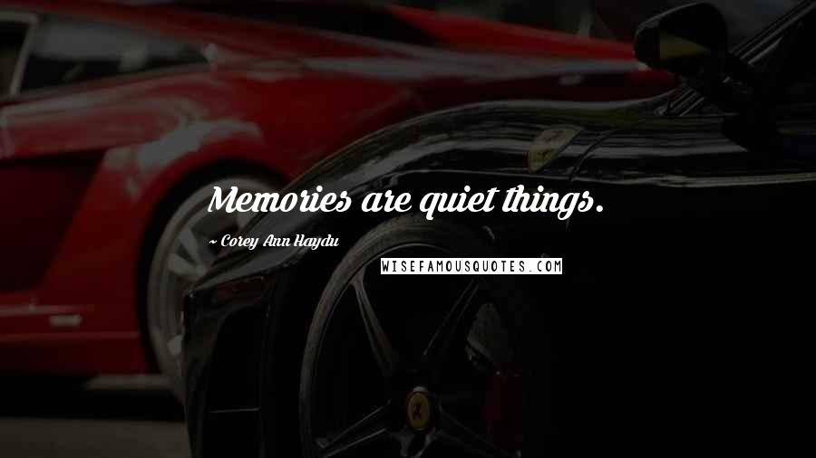 Corey Ann Haydu Quotes: Memories are quiet things.