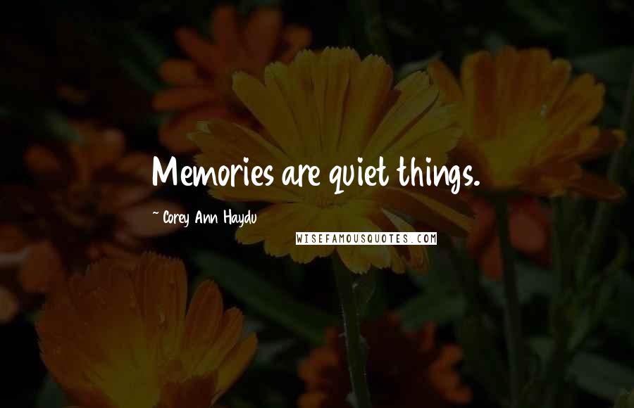 Corey Ann Haydu Quotes: Memories are quiet things.