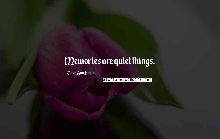 Corey Ann Haydu Quotes: Memories are quiet things.