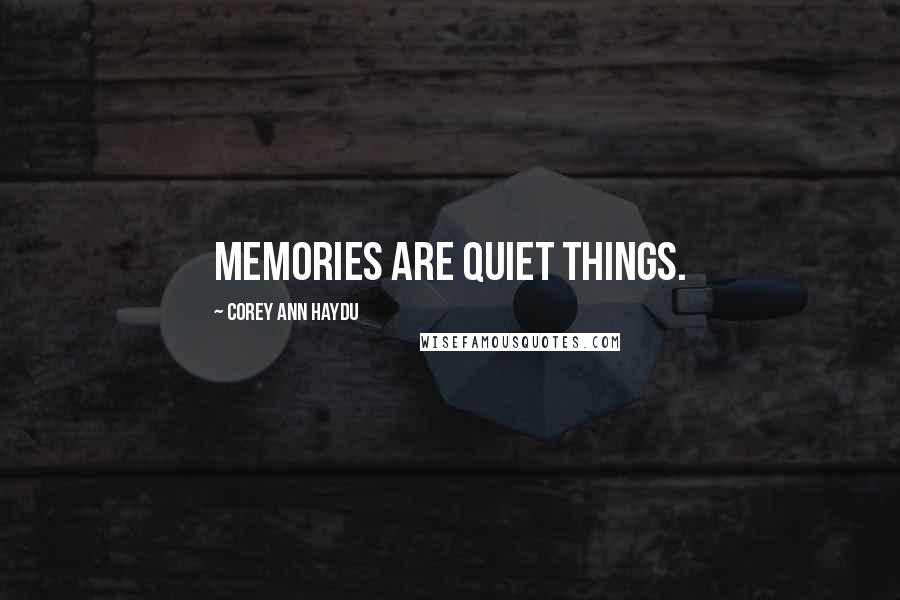 Corey Ann Haydu Quotes: Memories are quiet things.