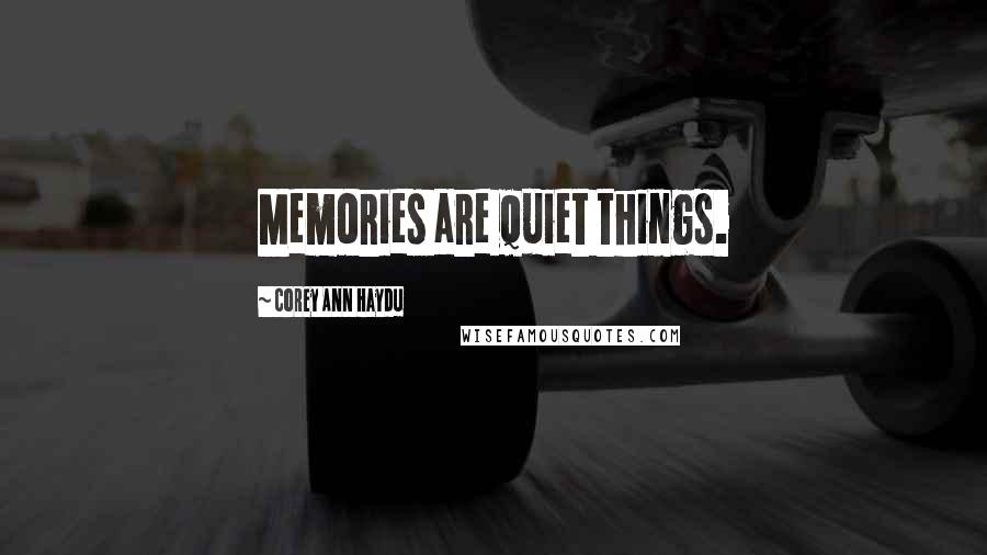 Corey Ann Haydu Quotes: Memories are quiet things.