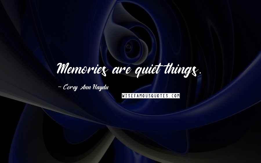 Corey Ann Haydu Quotes: Memories are quiet things.