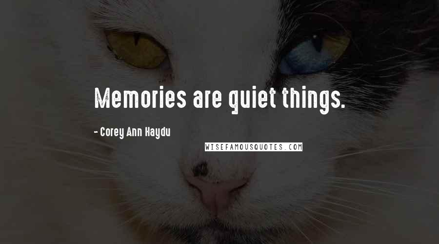Corey Ann Haydu Quotes: Memories are quiet things.
