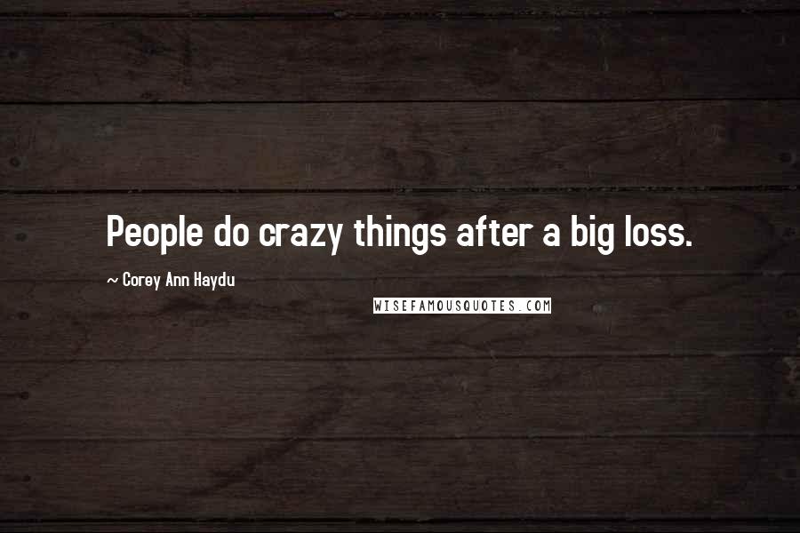 Corey Ann Haydu Quotes: People do crazy things after a big loss.