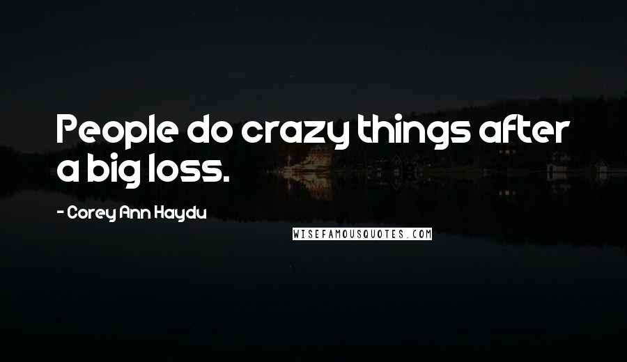 Corey Ann Haydu Quotes: People do crazy things after a big loss.