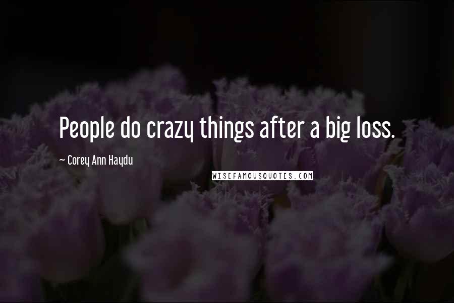 Corey Ann Haydu Quotes: People do crazy things after a big loss.