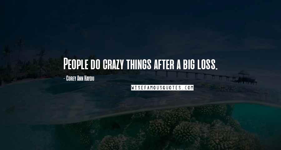 Corey Ann Haydu Quotes: People do crazy things after a big loss.