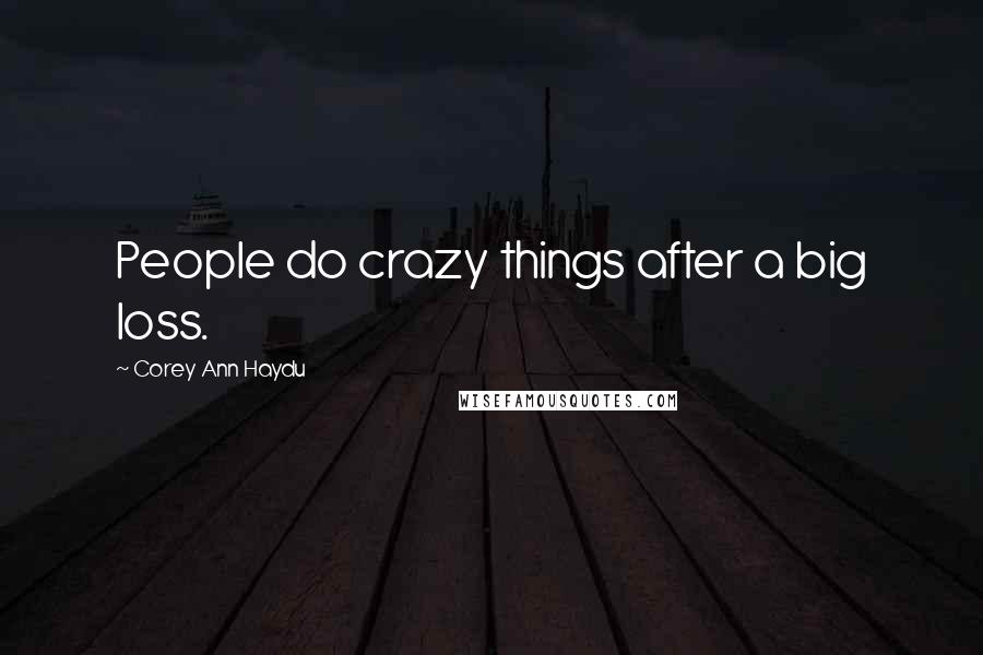 Corey Ann Haydu Quotes: People do crazy things after a big loss.