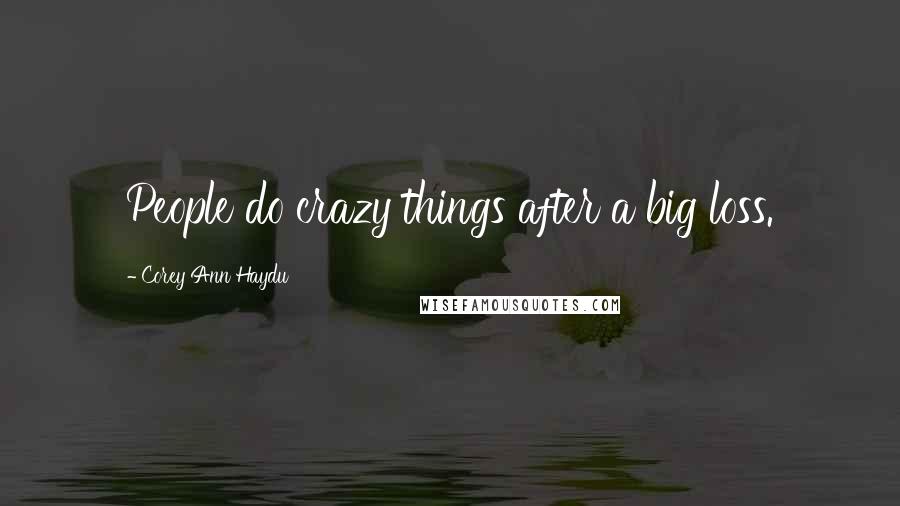 Corey Ann Haydu Quotes: People do crazy things after a big loss.