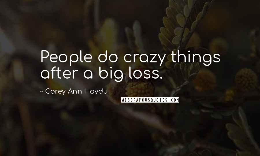 Corey Ann Haydu Quotes: People do crazy things after a big loss.