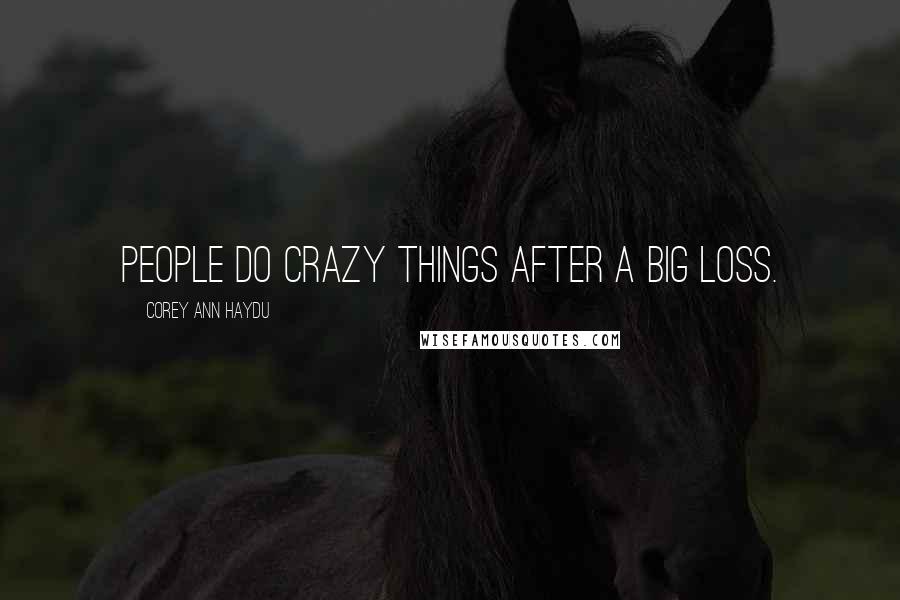 Corey Ann Haydu Quotes: People do crazy things after a big loss.