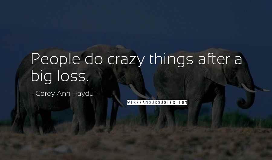 Corey Ann Haydu Quotes: People do crazy things after a big loss.