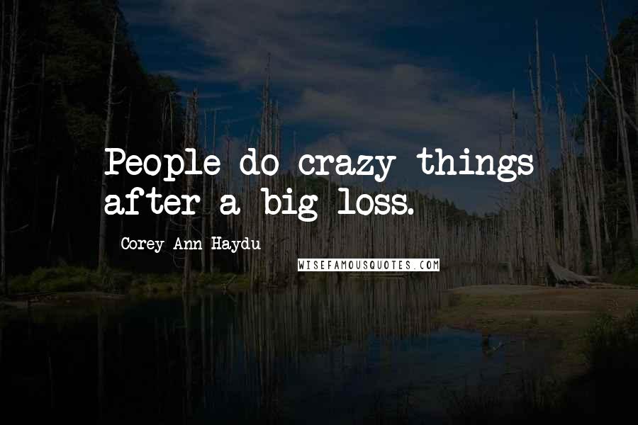 Corey Ann Haydu Quotes: People do crazy things after a big loss.