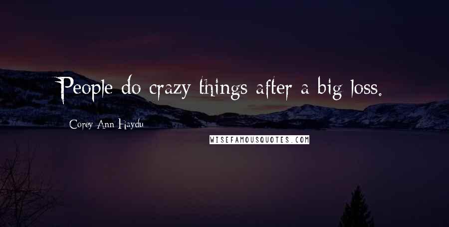 Corey Ann Haydu Quotes: People do crazy things after a big loss.