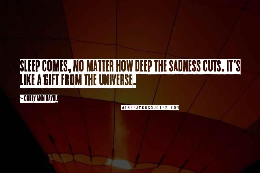 Corey Ann Haydu Quotes: Sleep comes, no matter how deep the sadness cuts. It's like a gift from the universe.