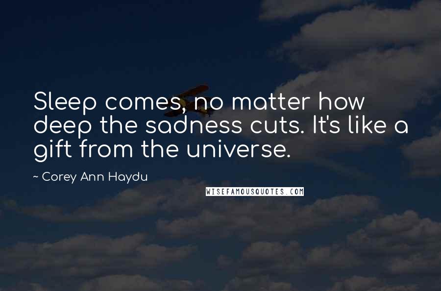 Corey Ann Haydu Quotes: Sleep comes, no matter how deep the sadness cuts. It's like a gift from the universe.