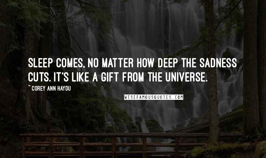 Corey Ann Haydu Quotes: Sleep comes, no matter how deep the sadness cuts. It's like a gift from the universe.