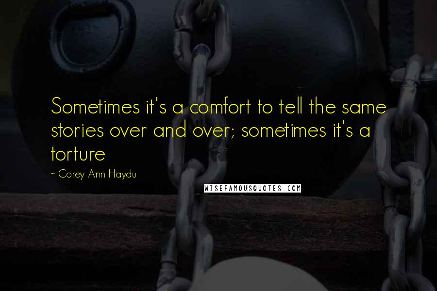 Corey Ann Haydu Quotes: Sometimes it's a comfort to tell the same stories over and over; sometimes it's a torture