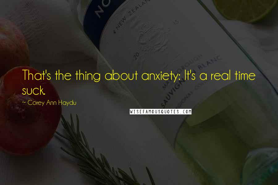 Corey Ann Haydu Quotes: That's the thing about anxiety: It's a real time suck.