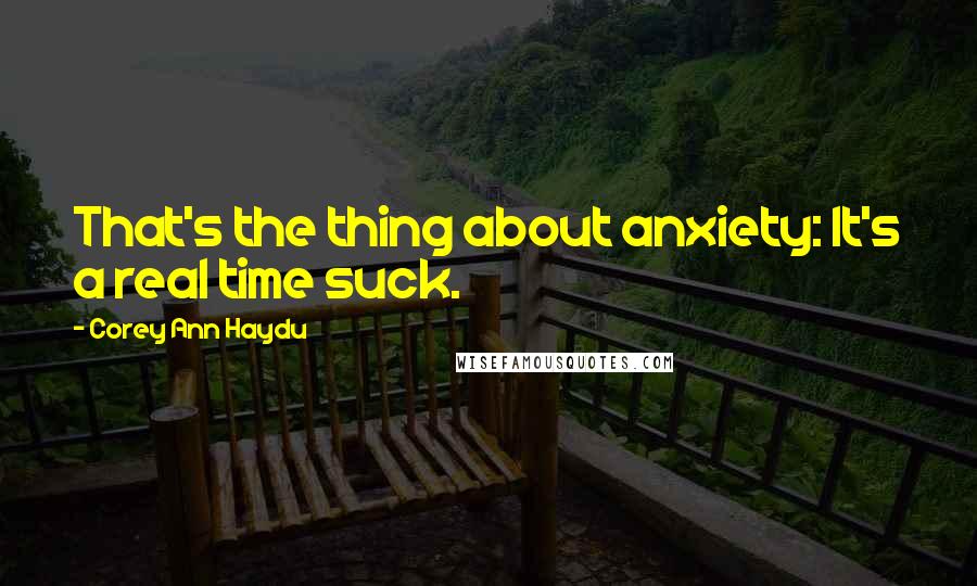 Corey Ann Haydu Quotes: That's the thing about anxiety: It's a real time suck.