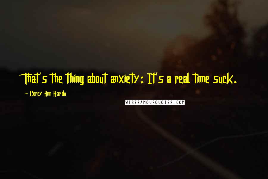 Corey Ann Haydu Quotes: That's the thing about anxiety: It's a real time suck.