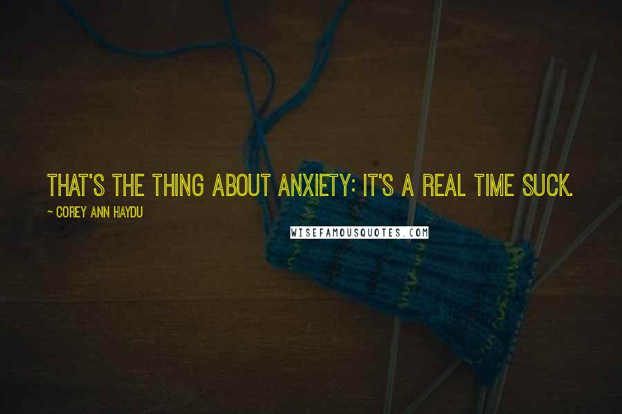 Corey Ann Haydu Quotes: That's the thing about anxiety: It's a real time suck.