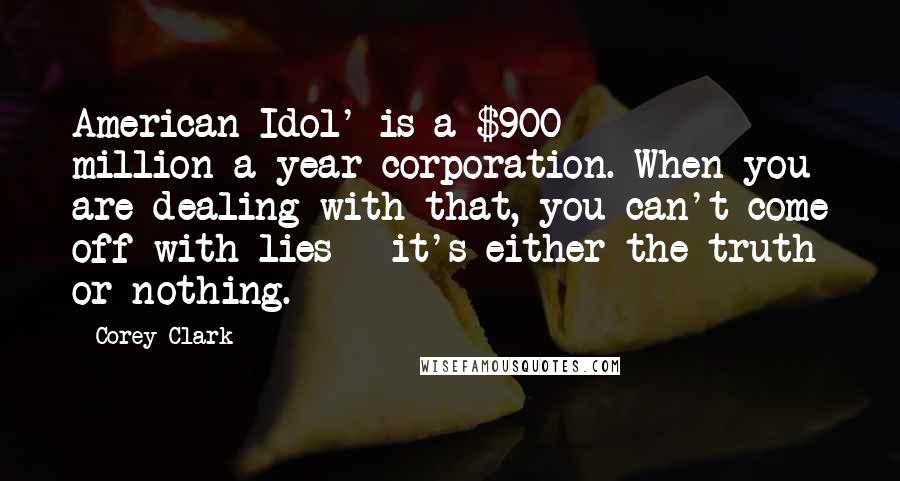 Corey Clark Quotes: American Idol' is a $900 million-a-year corporation. When you are dealing with that, you can't come off with lies - it's either the truth or nothing.