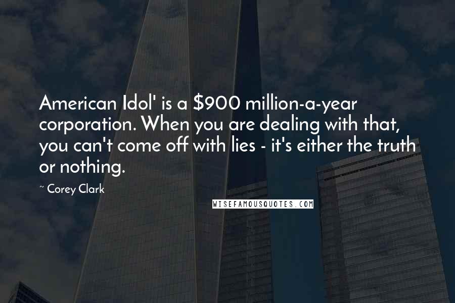 Corey Clark Quotes: American Idol' is a $900 million-a-year corporation. When you are dealing with that, you can't come off with lies - it's either the truth or nothing.