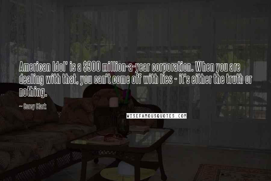 Corey Clark Quotes: American Idol' is a $900 million-a-year corporation. When you are dealing with that, you can't come off with lies - it's either the truth or nothing.
