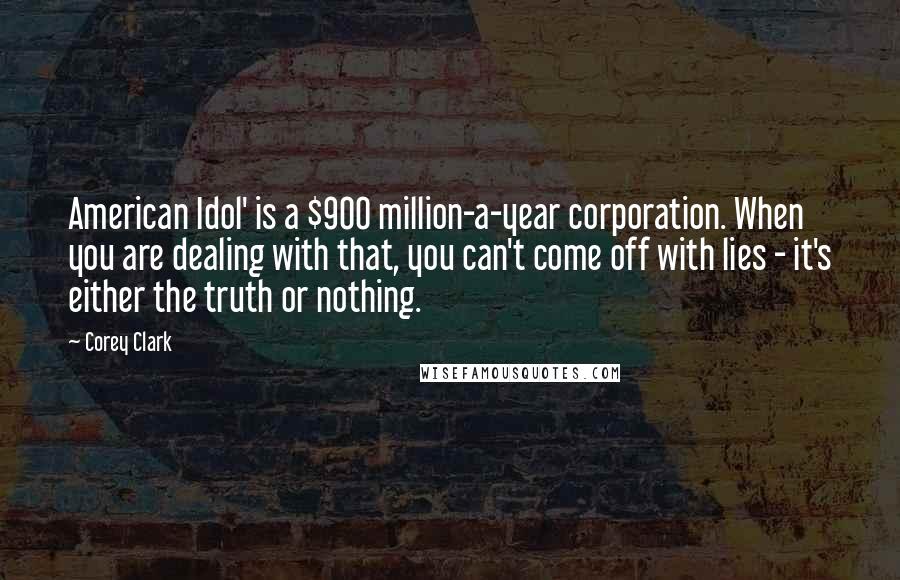Corey Clark Quotes: American Idol' is a $900 million-a-year corporation. When you are dealing with that, you can't come off with lies - it's either the truth or nothing.