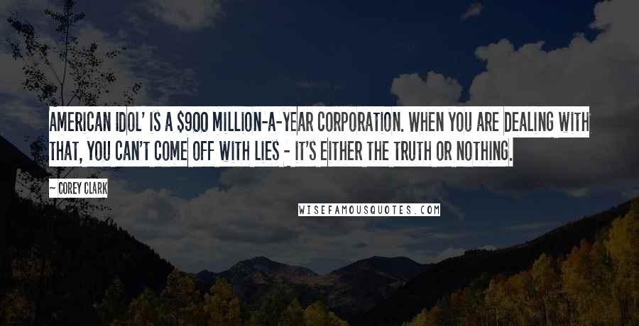 Corey Clark Quotes: American Idol' is a $900 million-a-year corporation. When you are dealing with that, you can't come off with lies - it's either the truth or nothing.