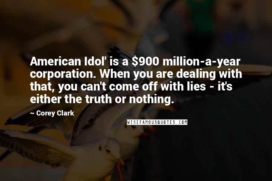 Corey Clark Quotes: American Idol' is a $900 million-a-year corporation. When you are dealing with that, you can't come off with lies - it's either the truth or nothing.