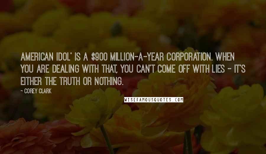 Corey Clark Quotes: American Idol' is a $900 million-a-year corporation. When you are dealing with that, you can't come off with lies - it's either the truth or nothing.