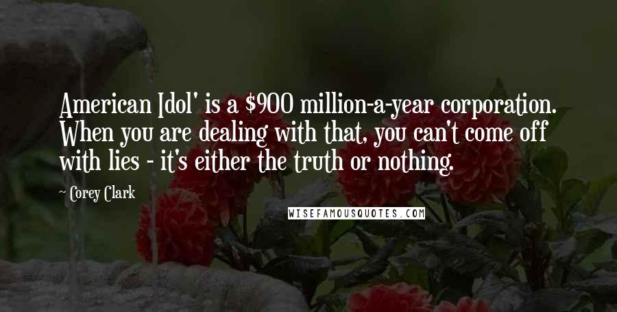 Corey Clark Quotes: American Idol' is a $900 million-a-year corporation. When you are dealing with that, you can't come off with lies - it's either the truth or nothing.