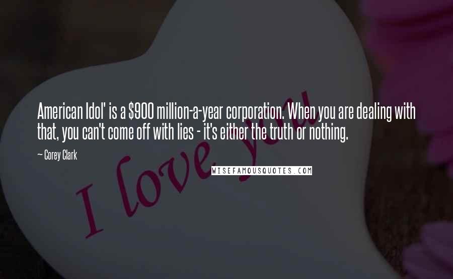 Corey Clark Quotes: American Idol' is a $900 million-a-year corporation. When you are dealing with that, you can't come off with lies - it's either the truth or nothing.