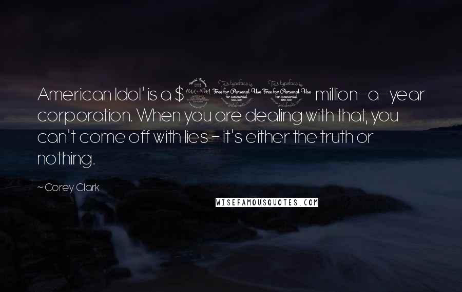 Corey Clark Quotes: American Idol' is a $900 million-a-year corporation. When you are dealing with that, you can't come off with lies - it's either the truth or nothing.