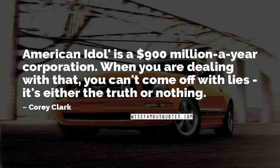 Corey Clark Quotes: American Idol' is a $900 million-a-year corporation. When you are dealing with that, you can't come off with lies - it's either the truth or nothing.