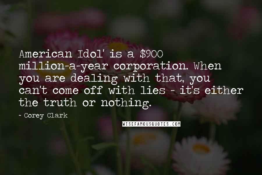 Corey Clark Quotes: American Idol' is a $900 million-a-year corporation. When you are dealing with that, you can't come off with lies - it's either the truth or nothing.